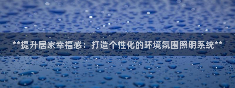 **提升居家幸福感:打造个性化的环境氛围照明系统**