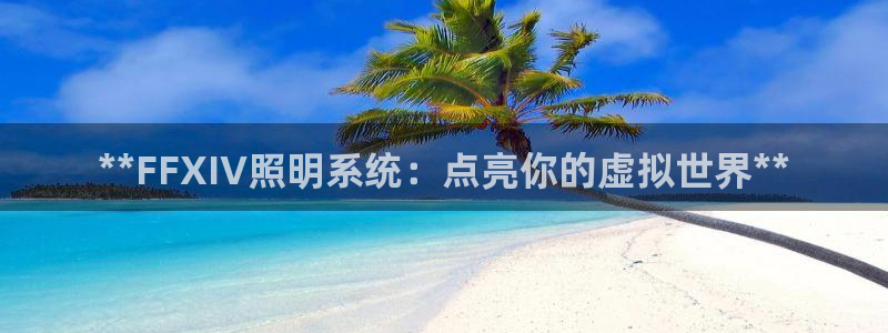 **FFXIV照明系统：点亮你的虚拟世界**