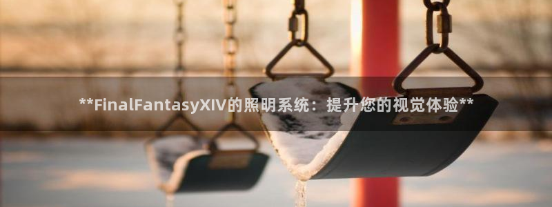 **FinalFantasyXIV的照明系统:提升您的视觉体验**