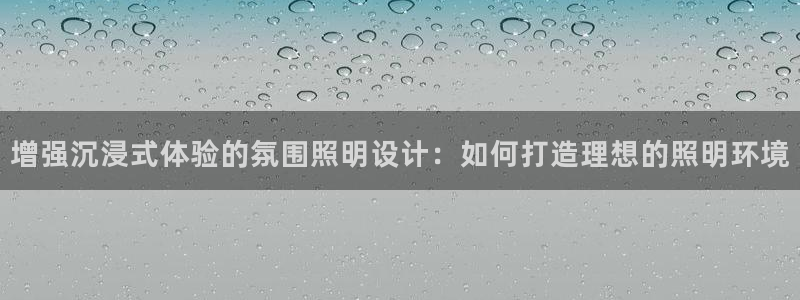 增强沉浸式体验的氛围照明设计：如何打造理想的照明环境