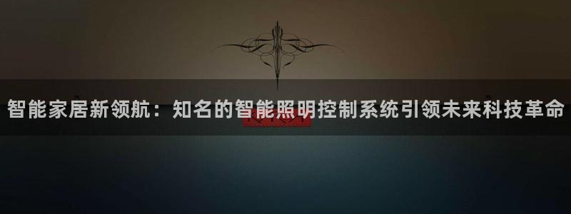 智能家居新领航：知名的智能照明控制系统引领未来科技革命