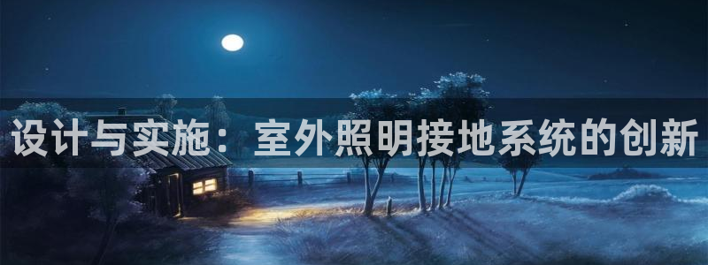 设计与实施：室外照明接地系统的创新
